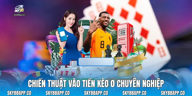 Chiến thuật vào tiền kèo 0 chuyên nghiệp