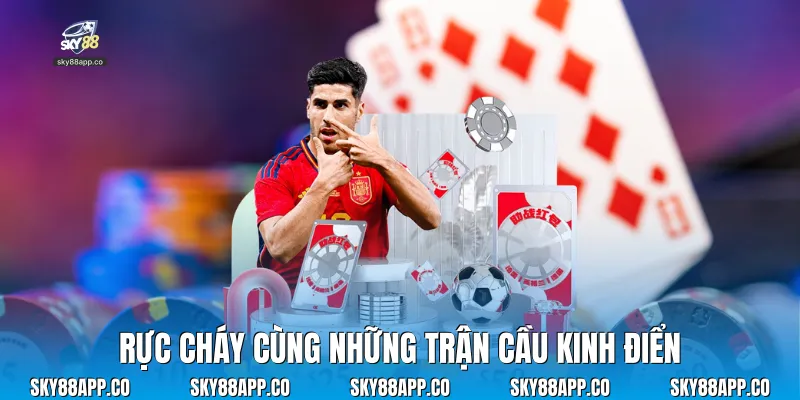 Rực cháy cùng những trận cầu kinh điển